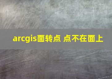 arcgis面转点 点不在面上